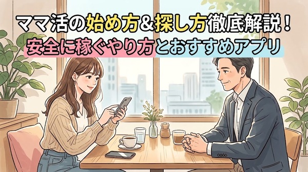 ママ活の始め方と探し方を徹底解説！安全に稼ぐやり方とおすすめアプリ